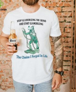 Jmcgg Stop Glamorizing The Grind And Start Glamorizing The Chains I Forged In Life New Shirt