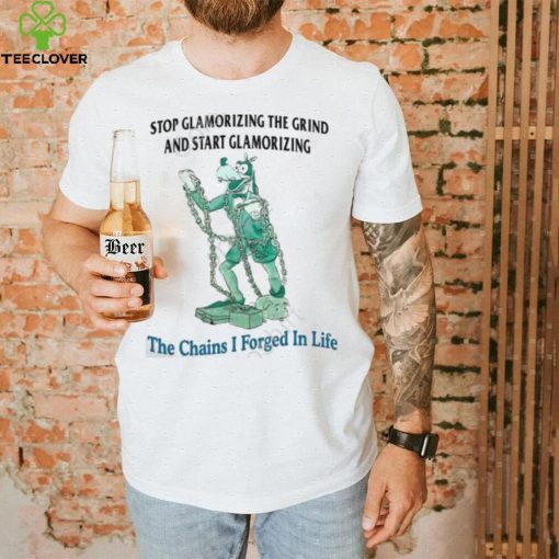 Jmcgg Stop Glamorizing The Grind And Start Glamorizing The Chains I Forged In Life New Shirt