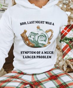 Jmcgg bro last night was a symptom of a much larger problem 2023 hoodie, sweater, longsleeve, shirt v-neck, t-shirt