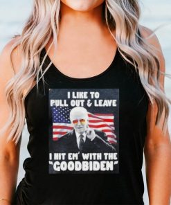 Joe Biden I Like To Pull Out And Leave I Hit Em With The Goodbiden Shirt