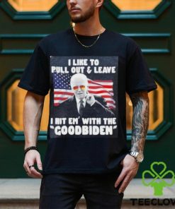 Joe Biden I Like To Pull Out And Leave I Hit Em With The Goodbiden Shirt