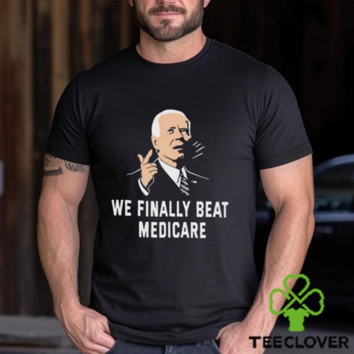 Joe Biden We Finally Beat Medicare 2024 hoodie, sweater, longsleeve, shirt v-neck, t-shirt