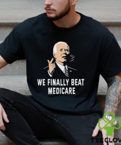 Joe Biden We Finally Beat Medicare 2024 hoodie, sweater, longsleeve, shirt v-neck, t-shirt