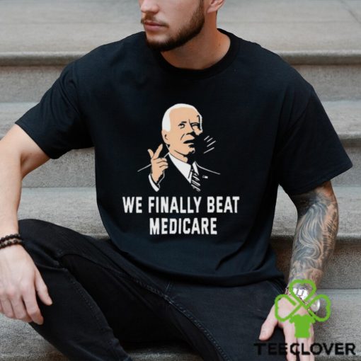 Joe Biden We Finally Beat Medicare 2024 hoodie, sweater, longsleeve, shirt v-neck, t-shirt