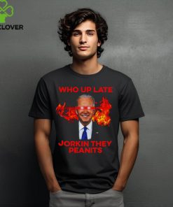 Joe Biden Who Up Late Jorkin They Peanits Shirt