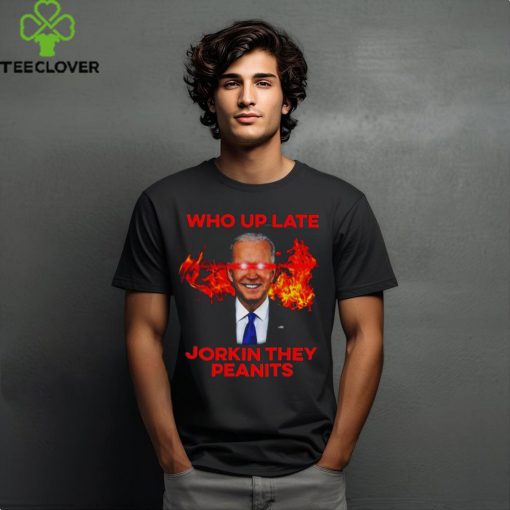 Joe Biden Who Up Late Jorkin They Peanits Shirt