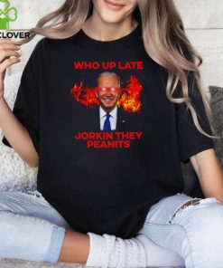 Joe Biden Who Up Late Jorkin They Peanits Shirt