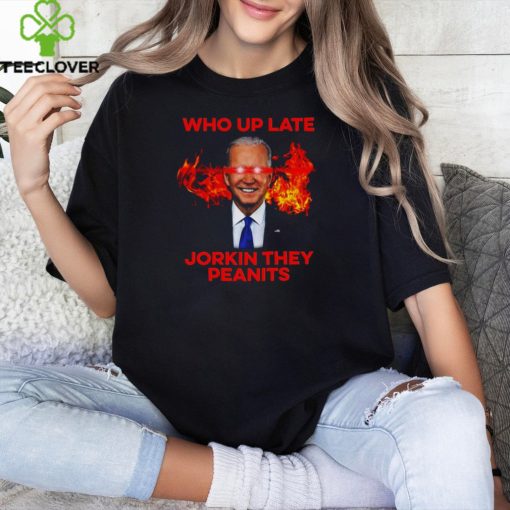 Joe Biden Who Up Late Jorkin They Peanits Shirt