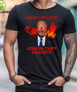 Joe Biden Who Up Late Jorkin They Peanits Shirt