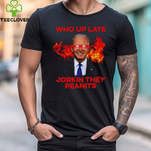 Joe Biden Who Up Late Jorkin They Peanits Shirt