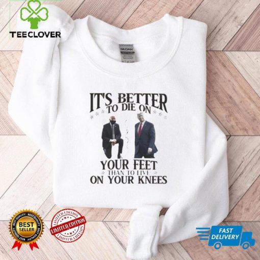 Joe Biden and Donald Trump it’s better to be on your feet than to live hoodie, sweater, longsleeve, shirt v-neck, t-shirts