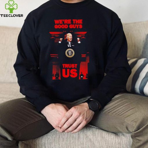 Joe Biden we’re the good guys trust US 2022 hoodie, sweater, longsleeve, shirt v-neck, t-shirt