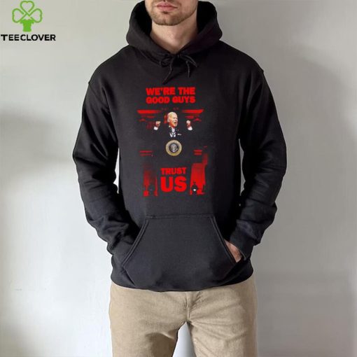 Joe Biden we’re the good guys trust US 2022 hoodie, sweater, longsleeve, shirt v-neck, t-shirt