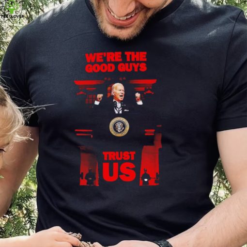 Joe Biden we’re the good guys trust US 2022 hoodie, sweater, longsleeve, shirt v-neck, t-shirt