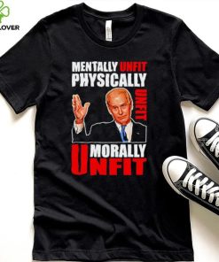 Joe biden mentally unfit physically unfit morally unfit shirt