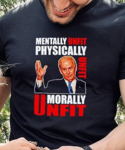 Joe biden mentally unfit physically unfit morally unfit shirt