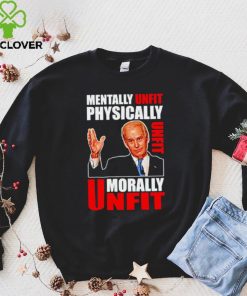 Joe biden mentally unfit physically unfit morally unfit shirt