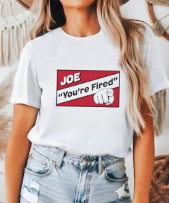 Joe you’re fired shirt