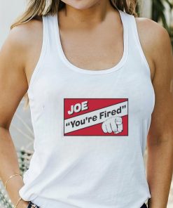 Joe you’re fired shirt