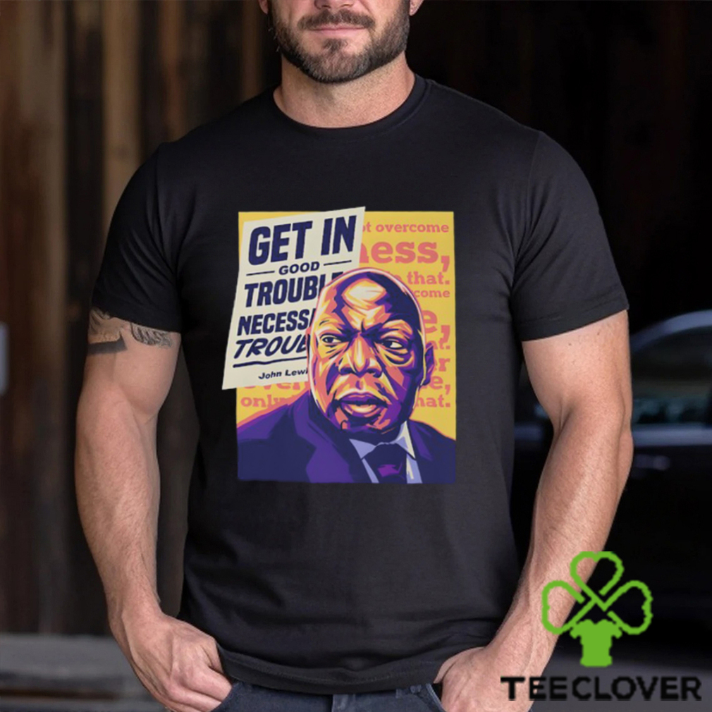 John Lewis Get In Good Trouble Necessary Trouble T Shirt John Lewis Get In Good Trouble Necessary Trouble T Shirt