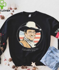 John Wayne Courage Is Being Scared To Death But Saddling Up Anyway Shirt