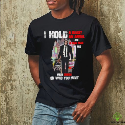 John Wick I Hold a beast an angel and a mad Man in me Your Choice on who You meet hoodie, sweater, longsleeve, shirt v-neck, t-shirt