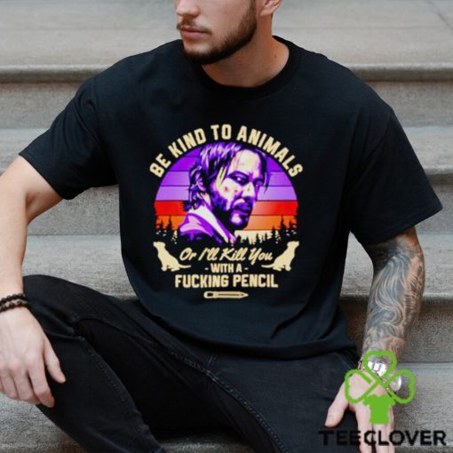 John Wick be kind to animals or I’ll kill you with a fucking pencil shirt