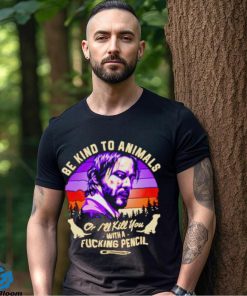 John Wick be kind to animals or I’ll kill you with a fucking pencil shirt