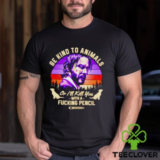 John Wick be kind to animals or I’ll kill you with a fucking pencil shirt