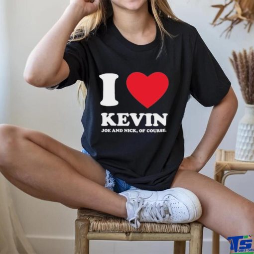Jonas Brothers I Love Kevin Joe And Nick Of Course shirt