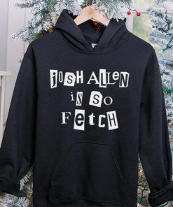 Josh Allen Is So Fetch t hoodie, sweater, longsleeve, shirt v-neck, t-shirt