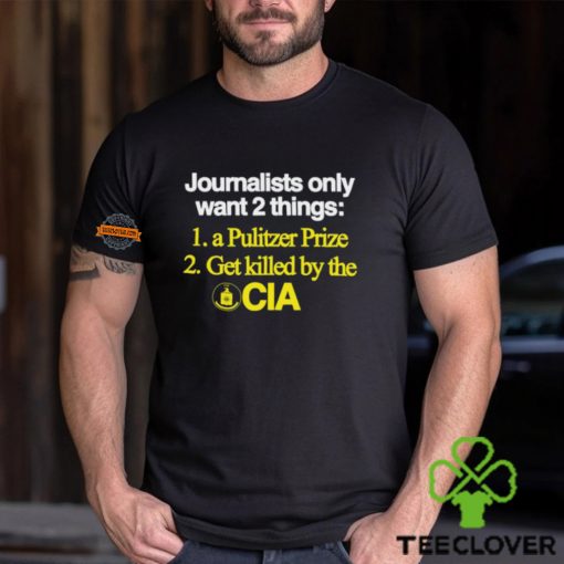 Journalists Only Want 2 Things 1 A Pulitzer Prize 2 Get Killed By The Cia Shirt