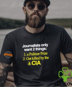 Journalists Only Want 2 Things 1 A Pulitzer Prize 2 Get Killed By The Cia Shirt