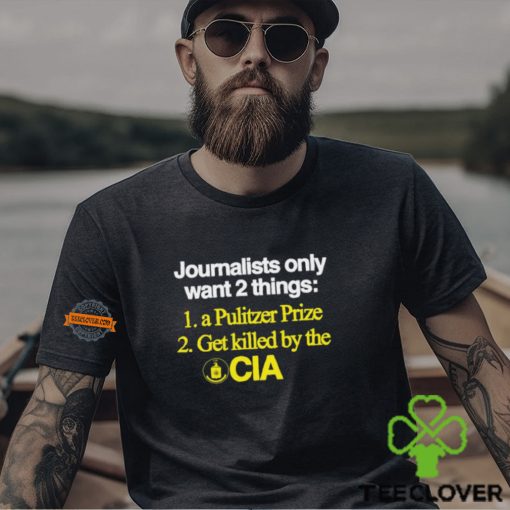 Journalists Only Want 2 Things 1 A Pulitzer Prize 2 Get Killed By The Cia Shirt