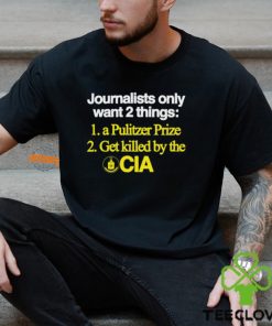 Journalists Only Want 2 Things 1 A Pulitzer Prize 2 Get Killed By The Cia Shirt