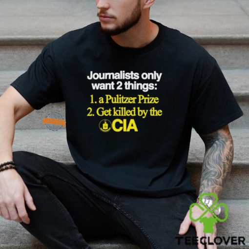 Journalists Only Want 2 Things 1 A Pulitzer Prize 2 Get Killed By The Cia Shirt