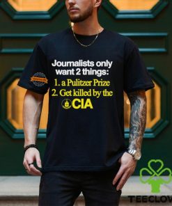 Journalists Only Want 2 Things 1 A Pulitzer Prize 2 Get Killed By The Cia Shirt