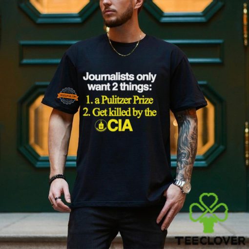 Journalists Only Want 2 Things 1 A Pulitzer Prize 2 Get Killed By The Cia Shirt