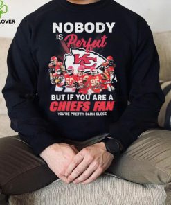 Nobody Is Perfect But It You Are A Chiefs Fan You’re Pretty Damn Close Shirt
