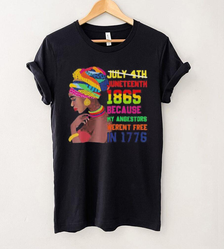 Juneteenth History 1865 Because My Ancestors Weren’t Free In 1776 shirt Juneteenth History 1865 Because My Ancestors Weren’t Free In 1776 shirt
