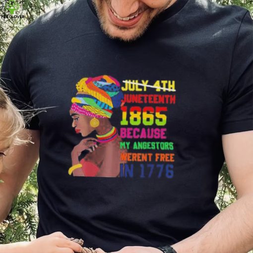 Juneteenth History 1865 Because My Ancestors Weren’t Free In 1776 shirt