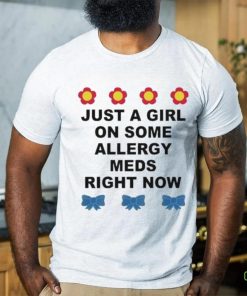 Just A Girl On Some Allergy Meds Right Now shirt