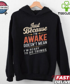 Just Because I’m Awake Funny Teens Lazy People Person Quotes T hoodie, sweater, longsleeve, shirt v-neck, t-shirt