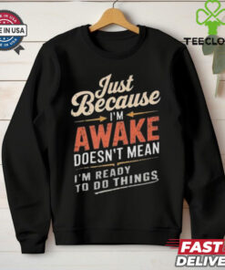 Just Because I’m Awake Funny Teens Lazy People Person Quotes T hoodie, sweater, longsleeve, shirt v-neck, t-shirt