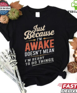 Just Because I’m Awake Funny Teens Lazy People Person Quotes T hoodie, sweater, longsleeve, shirt v-neck, t-shirt