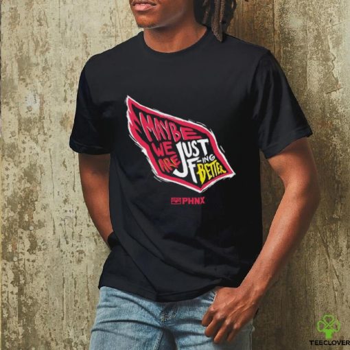 Just Better May Be We Are Just Fing Better Phnx Cardinals T hoodie, sweater, longsleeve, shirt v-neck, t-shirt