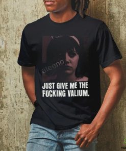 Just Give Me The Fucking Valium Shirt