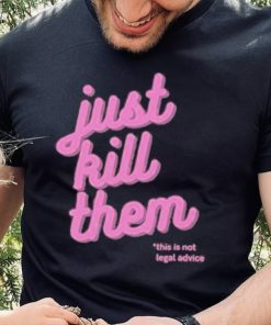 Just Kill Them This Is Not Legal Advice Shirt