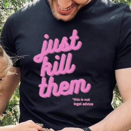 Just Kill Them This Is Not Legal Advice Shirt