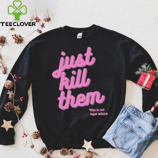 Just Kill Them This Is Not Legal Advice Shirt